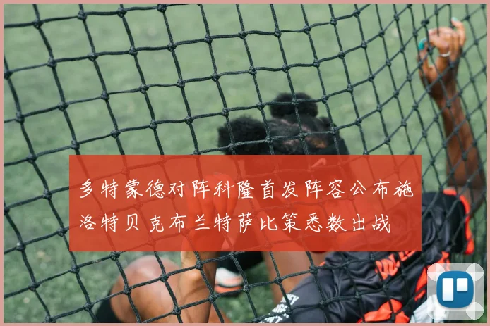 多特蒙德对阵科隆首发阵容公布施洛特贝克布兰特萨比策悉数出战