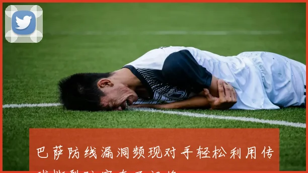 巴萨防线漏洞频现对手轻松利用传球撕裂防守直面门将