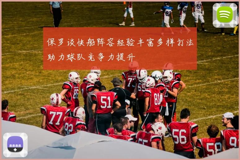 保罗谈快船阵容经验丰富多样打法助力球队竞争力提升