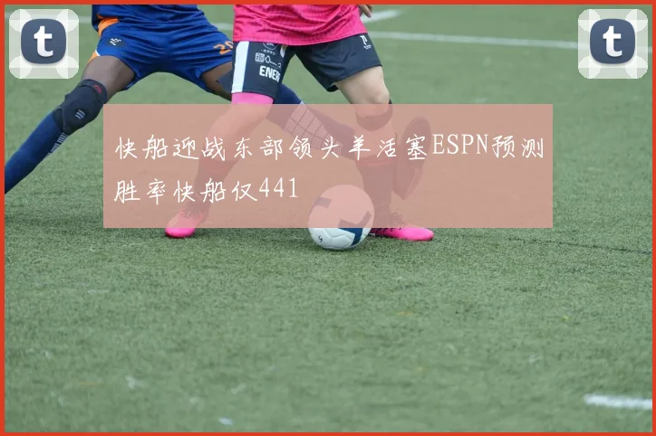 快船迎战东部领头羊活塞ESPN预测胜率快船仅441