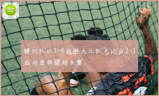 赣州队以1-0战胜九江队总比分2-1成功晋级赣超决赛