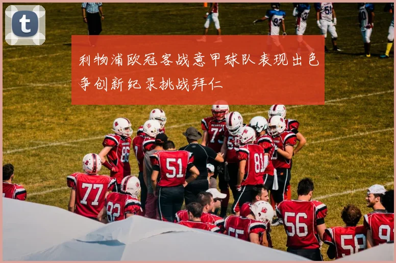 利物浦欧冠客战意甲球队表现出色争创新纪录挑战拜仁