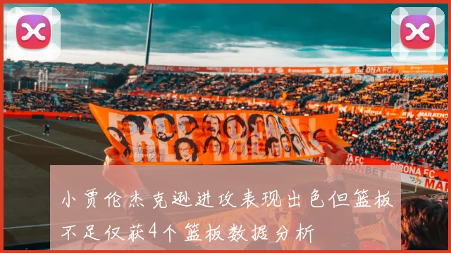 小贾伦杰克逊进攻表现出色但篮板不足仅获4个篮板数据分析