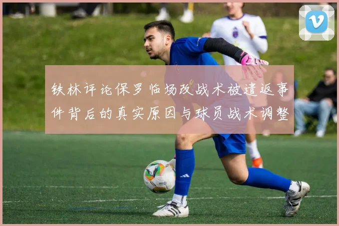 铁林评论保罗临场改战术被遣返事件背后的真实原因与球员战术调整的普遍性