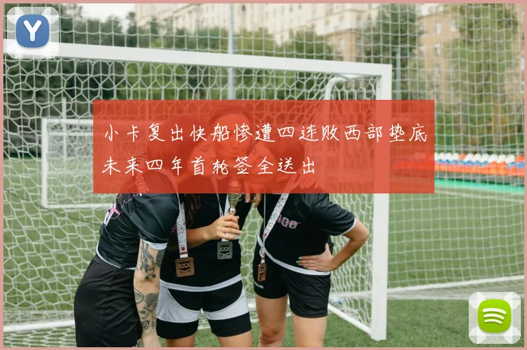 小卡复出快船惨遭四连败西部垫底未来四年首轮签全送出